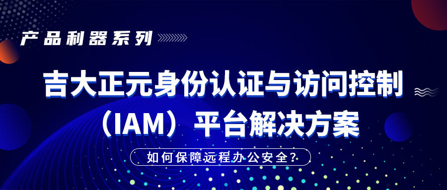 产品利器系列|电子游艺网身份认证与访问控制(IAM)平台解决方案