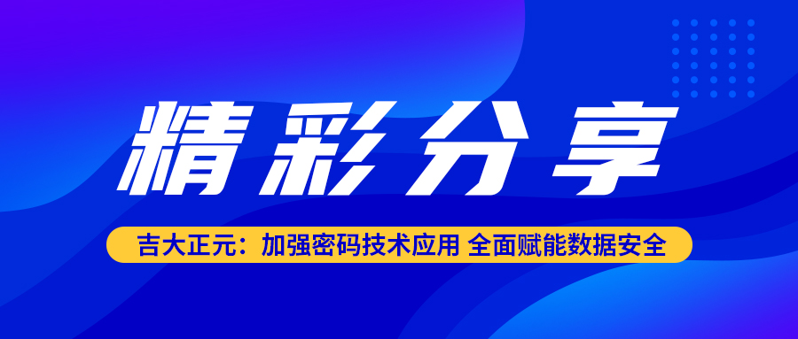 精彩分享 | 电子游艺网：加强密码技术应用 全面赋能数据安全