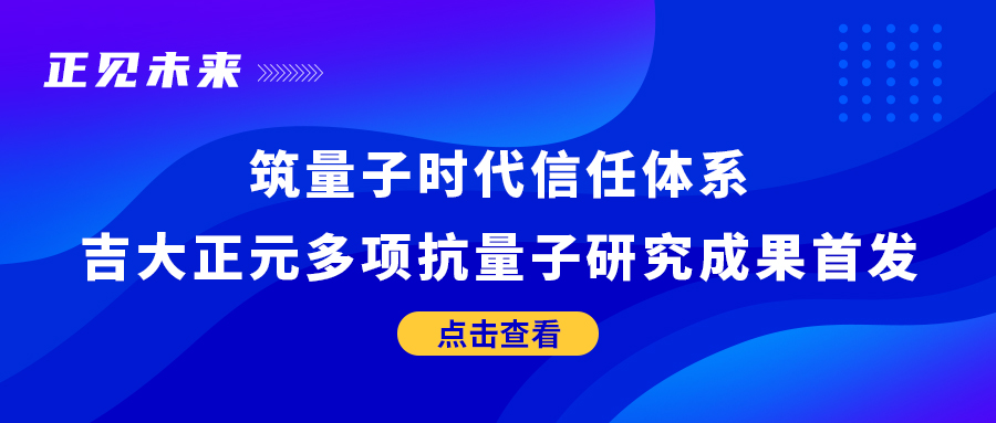 正见未来 | 筑量子时代信任体系 电子游艺网多项抗量子研究成果首发