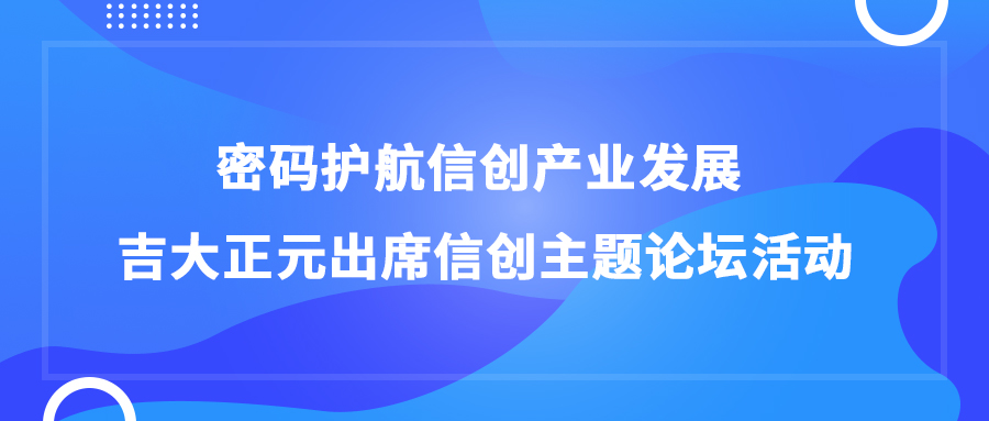 密码护航信创产业发展 电子游艺网出席信创主题论坛活动