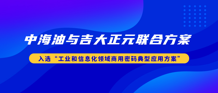 中海油与电子游艺网联合方案入选“工业和信息化领域商用密码典型应用方案”