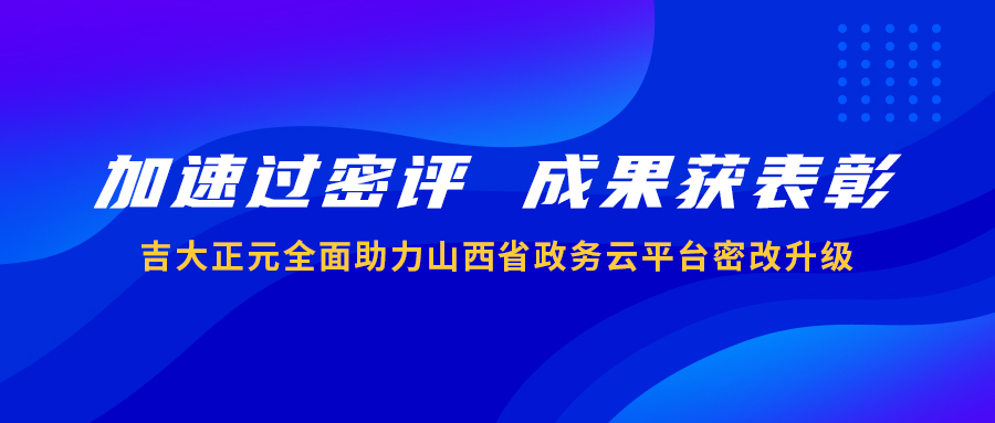 加速过密评 成果获表彰 | 电子游艺网全面助力山西省政务云平台密改升级