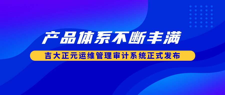 产品体系不断丰满 电子游艺网运维管理审计系统正式发布