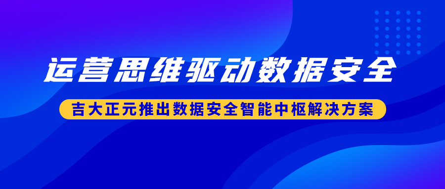 运营思维驱动数据安全 | 电子游艺网推出数据安全智能中枢解决方案