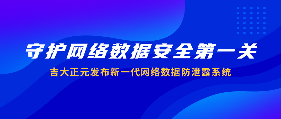 守护网络数据安全第一关 | 电子游艺网发布新一代网络数据防泄露系统